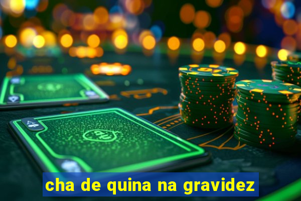 cha de quina na gravidez